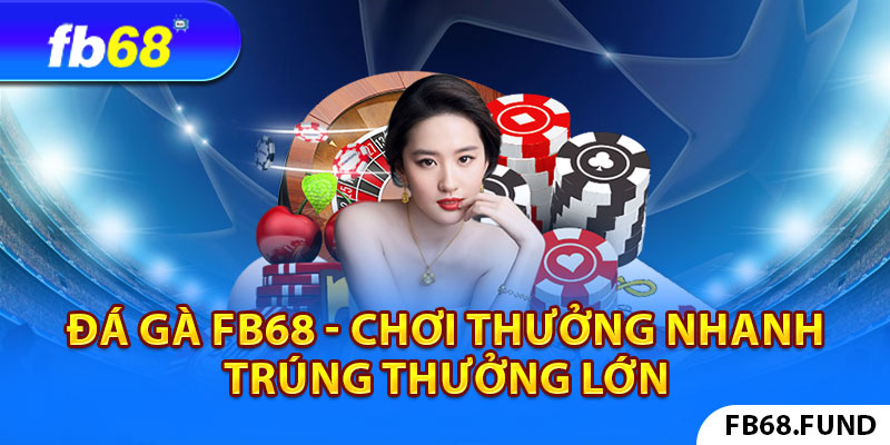 Đá Gà Fb68 - Chơi Thưởng Nhanh Trúng Thưởng Lớn