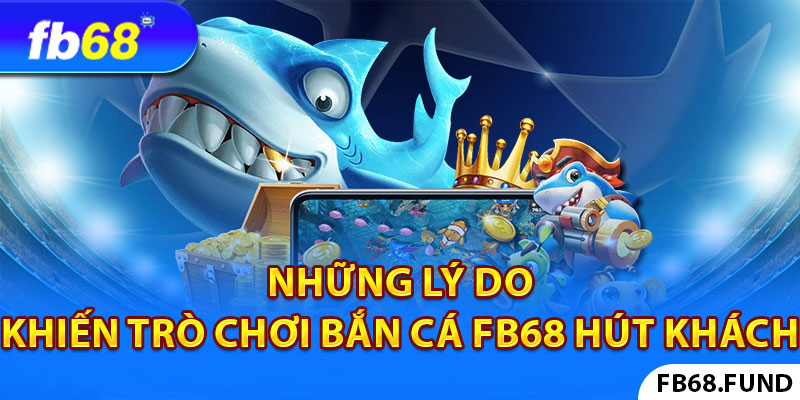 Những lý do khiến trò chơi Bắn Cá FB68 “hút khách”